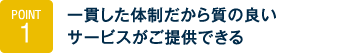 Point1.一貫した体制だから質の良いサービスがご提供できる